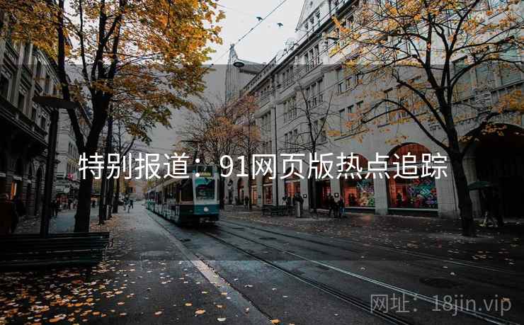 特别报道：91网页版热点追踪  第2张