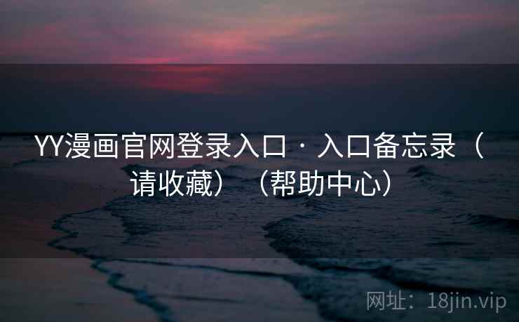 YY漫画官网登录入口 · 入口备忘录（请收藏）（帮助中心）