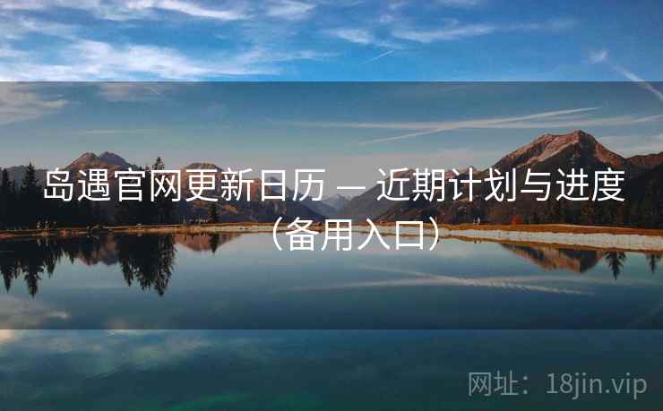 岛遇官网更新日历 — 近期计划与进度（备用入口）