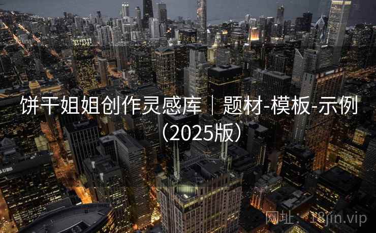 饼干姐姐创作灵感库｜题材-模板-示例（2025版）