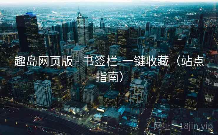 趣岛网页版 - 书签栏-一键收藏（站点指南）