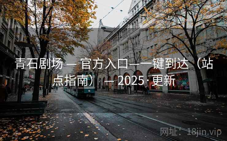 青石剧场 — 官方入口—一键到达（站点指南） 2025·更新  第2张