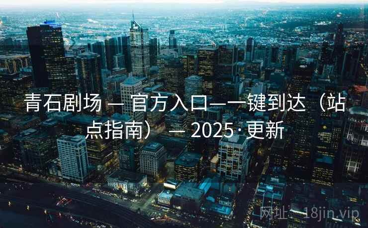 青石剧场 — 官方入口—一键到达（站点指南） 2025·更新  第1张