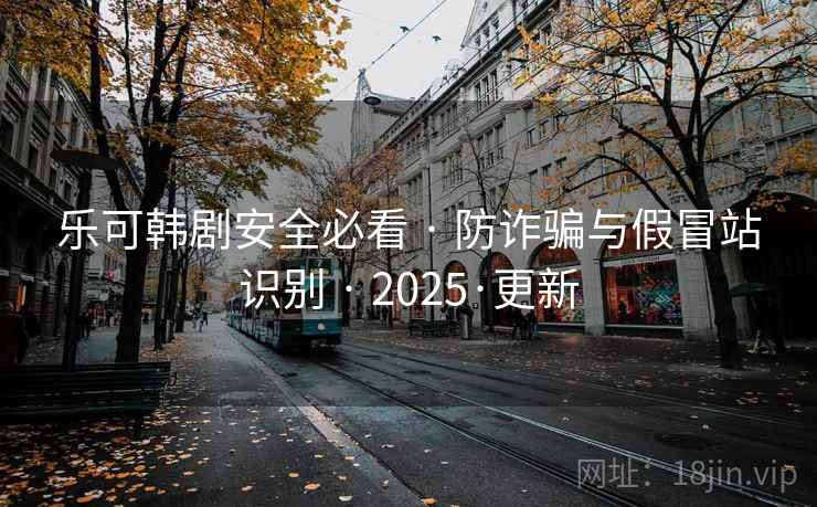 乐可韩剧安全必看 · 防诈骗与假冒站识别 · 2025·更新