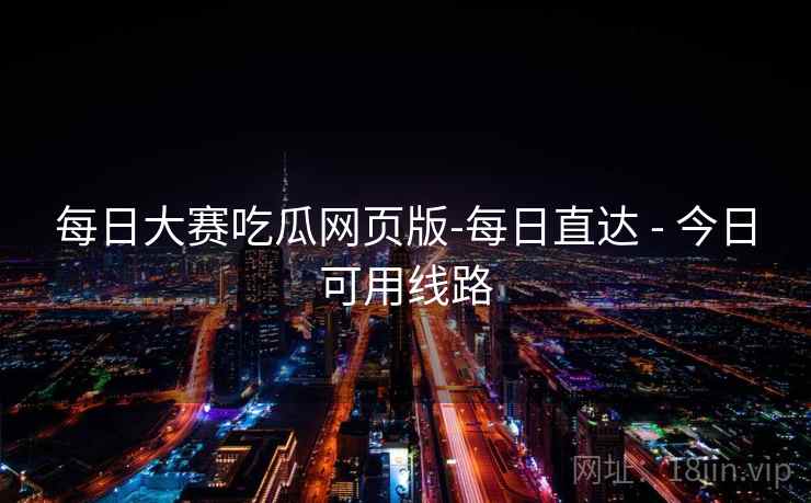 每日大赛吃瓜网页版-每日直达 - 今日可用线路  第1张