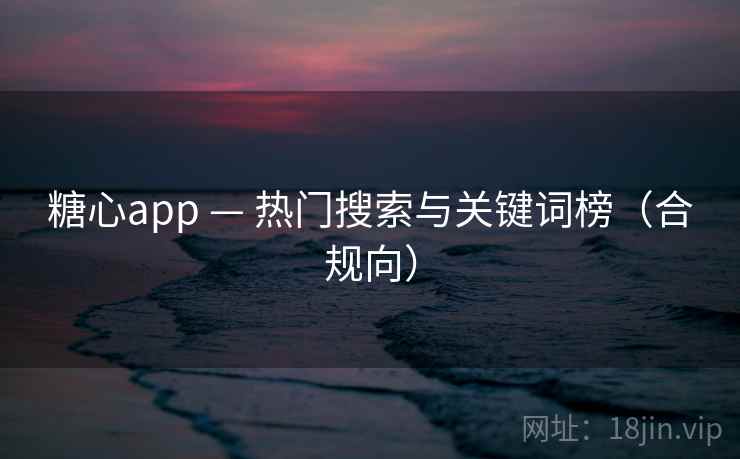 糖心app — 热门搜索与关键词榜(合规向)