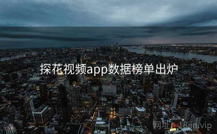 探花视频app数据榜单出炉