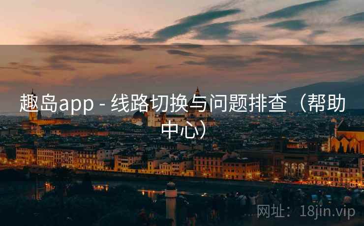 趣岛app - 线路切换与问题排查（帮助中心）
