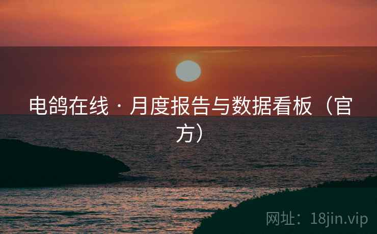 电鸽在线 · 月度报告与数据看板（官方）
