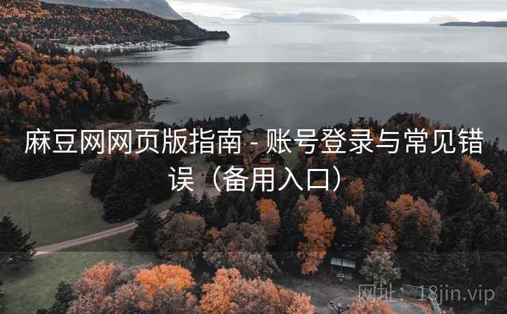 麻豆网网页版指南 - 账号登录与常见错误（备用入口）
