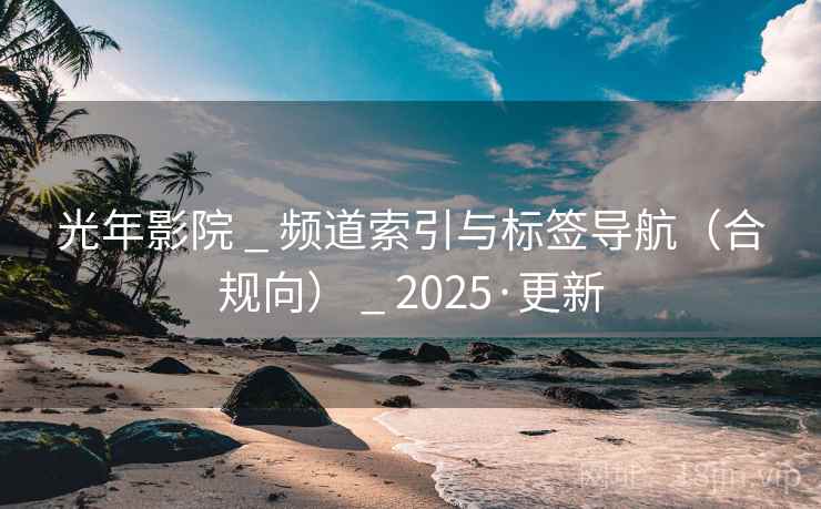 光年影院 _ 频道索引与标签导航（合规向） _ 2025·更新