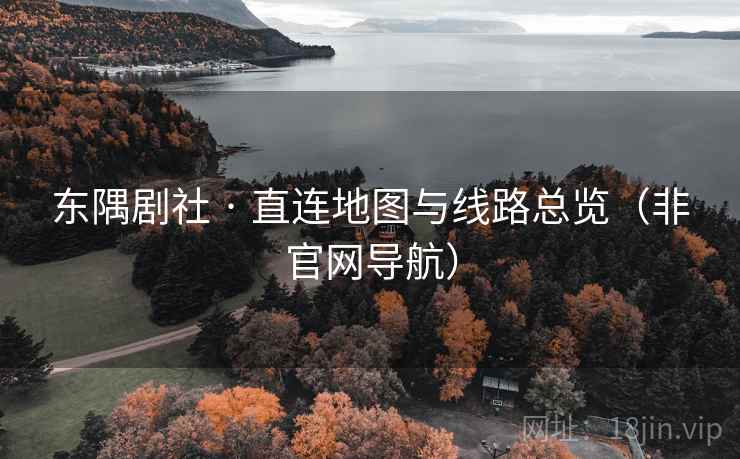 东隅剧社 · 直连地图与线路总览（非官网导航）