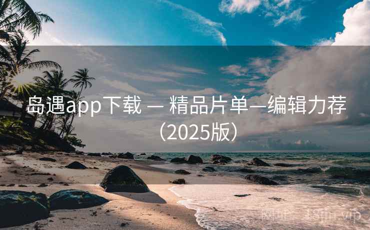 岛遇app下载 — 精品片单—编辑力荐（2025版）