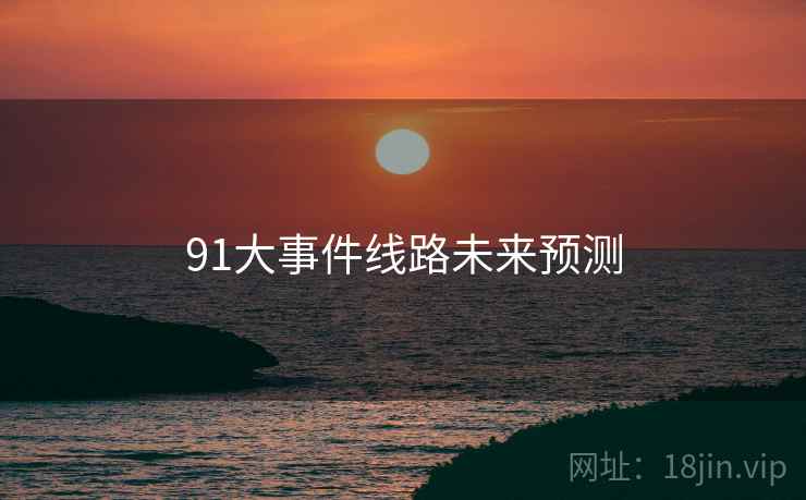 91大事件线路未来预测