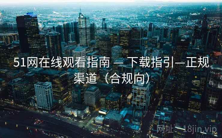 51网在线观看指南 — 下载指引—正规渠道（合规向）  第1张