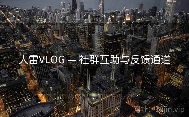 大雷VLOG — 社群互助与反馈通道 第2张 大雷VLOG — 社群互助与反馈通道 第2张