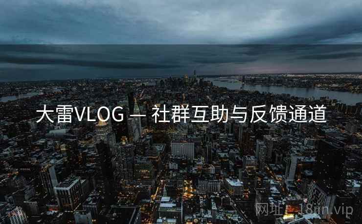 大雷VLOG — 社群互助与反馈通道 第1张 大雷VLOG — 社群互助与反馈通道 第1张