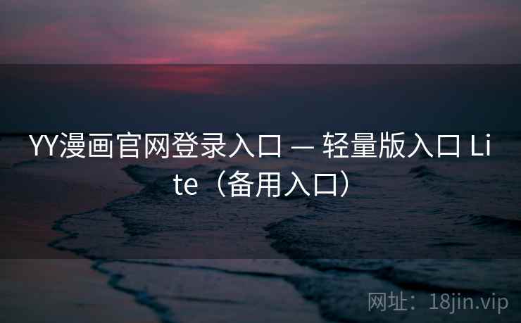 YY漫画官网登录入口 — 轻量版入口 Lite（备用入口）