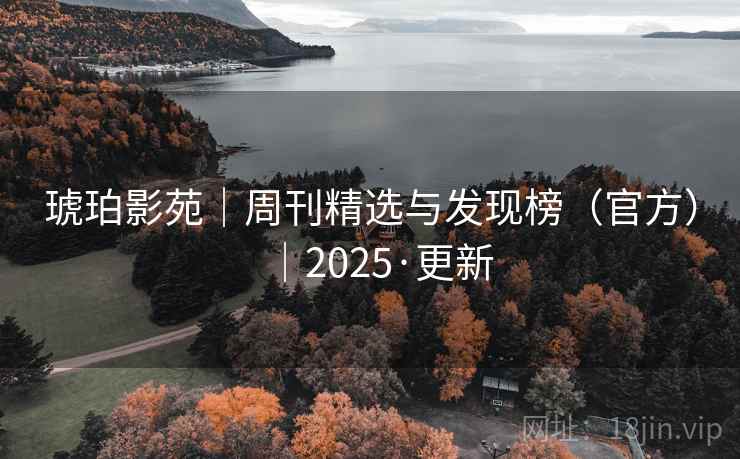 琥珀影苑｜周刊精选与发现榜（官方）｜2025·更新