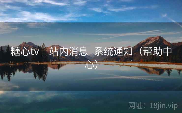 糖心tv _ 站内消息_系统通知（帮助中心）