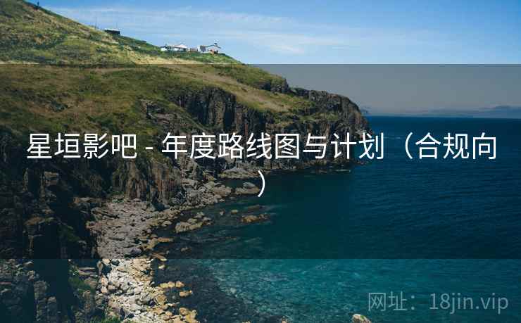 星垣影吧 - 年度路线图与计划（合规向）