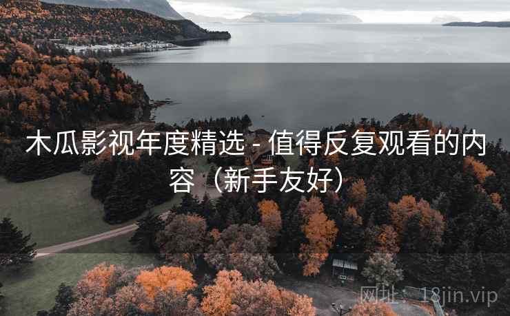 木瓜影视年度精选 - 值得反复观看的内容（新手友好）
