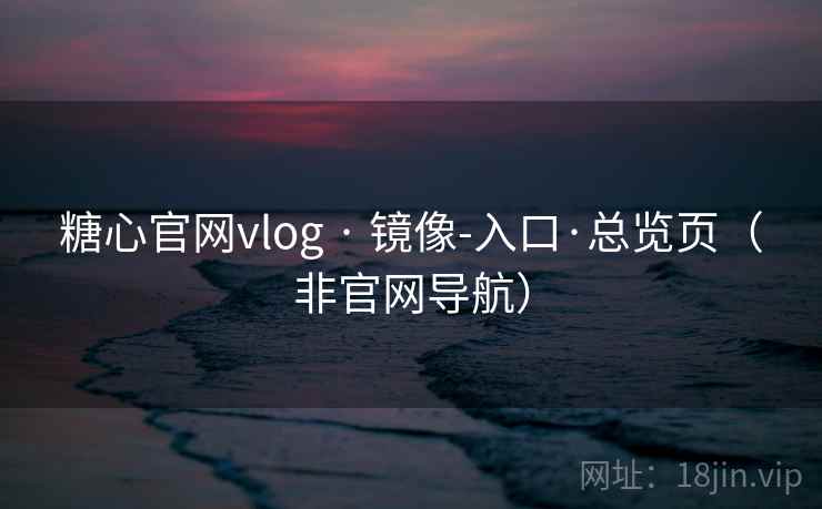 糖心官网vlog · 镜像-入口·总览页（非官网导航）