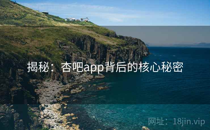 揭秘：杏吧app背后的核心秘密